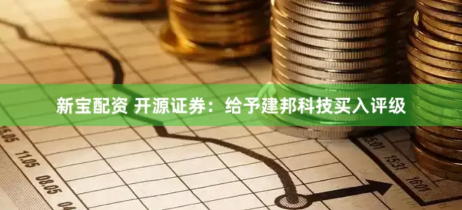 新宝配资 开源证券：给予建邦科技买入评级