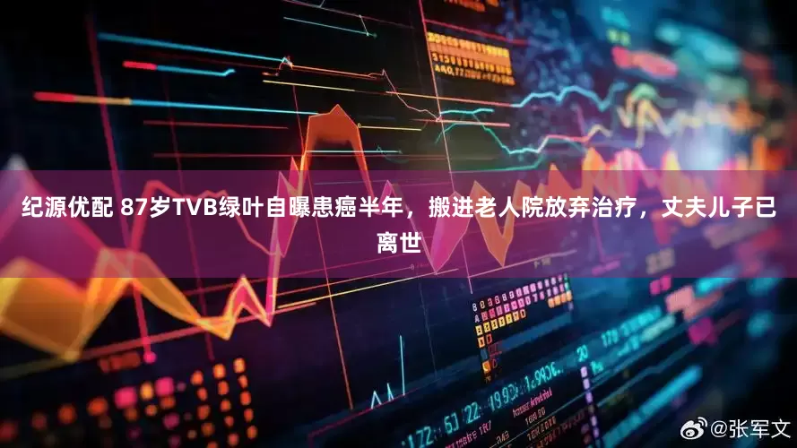 纪源优配 87岁TVB绿叶自曝患癌半年，搬进老人院放弃治疗，丈夫儿子已离世