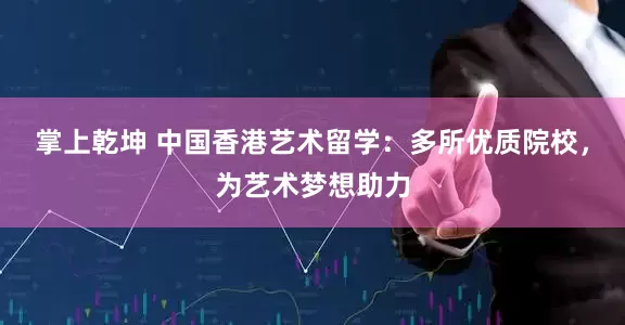 掌上乾坤 中国香港艺术留学：多所优质院校，为艺术梦想助力